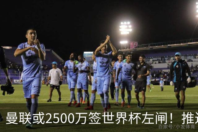 曼联或2500万签世界杯左闸！推迟引进时间，卡里克将先考察两小妖