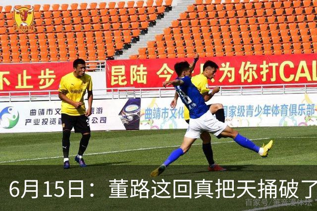6月15日：董路这回真把天捅破了，西甲球队开出九千欧元签字费求签年轻球员刘凯源